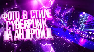 КАК СДЕЛАТЬ ФОТО В СТИЛЕ CYBERPUNK НА АНДРОИД