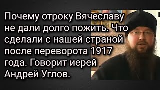 Почему отроку Вячеславу не дали долго пожить.Что сделали с нашей страной после 1917 г.Андрей Углов.