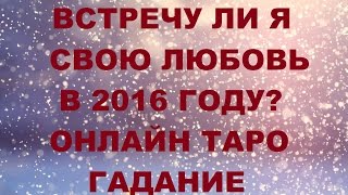 Встречу ли я свою любовь в 2016 году. Онлайн гадание Таро
