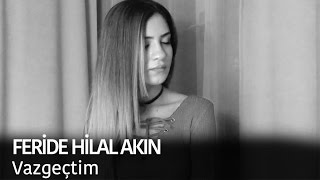 Feride Hilal Akın - Vazgeçtim