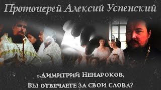 Протоиерей Алексий Успенский. "О.Димитрий Ненароков, Вы отвечаете за свои слова?"