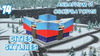 АКВАРИУМ И ОБСЕРВАТОРИЯ - CITIES SKYLINES (все dlc) - 14 - выпуск