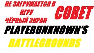 ДОЛГАЯ ЗАГРУЗКА ИГРЫ/ЧЕРНЫЙ ЭКРАН/НЕ ЗАГРУЖАЕТСЯ МАТЧ В PLAYERUNKNOWN'S BATTLEGROUNDS[СОВЕТ]