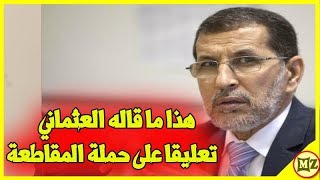 لأول مرة.. هذا ما قاله العثماني تعليقا على حملة المقاطعة