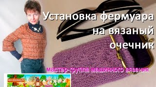 Мастер-класс, как пришить фермуар в вязаный очечник или косметичку