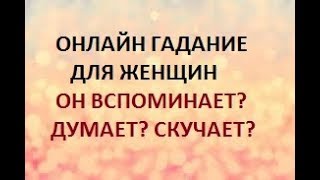 ГАДАНИЕ ДЛЯ ЖЕНЩИН. ВСПОМИНАЕТ? ДУМАЕТ? СКУЧАЕТ? Онлайн Таро гадание.