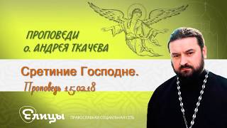 Сретение Господне Протоиерей Андрей Ткачев Проповедь 15. 02.18