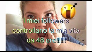 I MIEI FOLLOWERS HANNO COMANDATO LA MIA VITA PER 48 ORE!!!!! MY FOLLOWERS CONTROL MY LIFE !!!!!