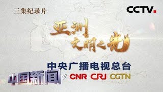 [中国新闻] 亚洲文明对话大会主题纪录片《亚洲 文明之光》今起开播 | CCTV中文国际