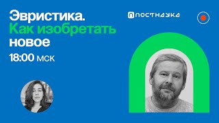 Эвристика. Как изобретать новое / Владимир Спиридонов в Рубке ПостНауки