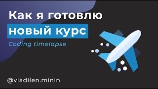 Как я готовлю новый курс? (Coding Timelapse)