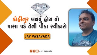 કોહીનુર બનવું હોય તો પાસા પડે તેની પીડા સ્વીકારો  || જય વસાવડા