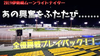 【ムーンライトナイター】あの興奮の夜を.....全12節優勝戦プレイバック！【伊勢崎オートレース】