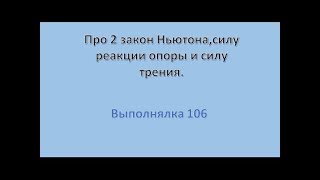 Про 2 закон Ньютона,силу реакции опоры и силу трения.Выполнялка 106