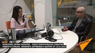 Армен Гаспарян – обзор событий недели в странах Ближнего Зарубежья и Балтии от 13.04.2018