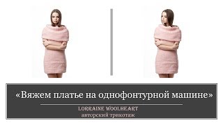 "Вяжем платье на однофонтурной машине" ( Вязание с Lorraine Woolheart)
