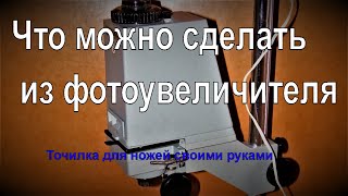 Что можно сделать из фотоувеличителя  Точилка для ножей своими руками