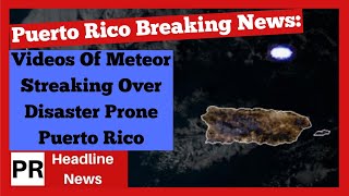 Puerto Rico Breaking News: Videos Of Meteor Streaking Over Disaster Prone Puerto Rico