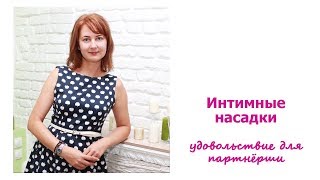 ИНТИМНЫЕ НАСАДКИ. НАСЛАЖДЕНИЕ для ПАРТНЁРШИ