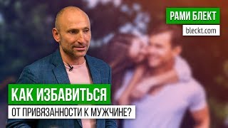 «Как избавиться от привязанности к мужчине?»  Рами Блект