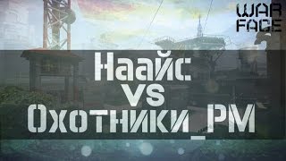 WarFace | Наайс CW #9 | Пункт Назначения | Наайс vs Охотники_РМ | [+18]