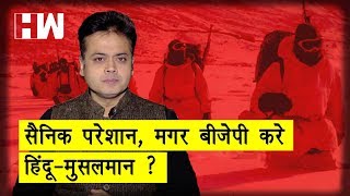 सैनिक परेशान, मगर बीजेपी करे हिंदू-मुसलमान ?