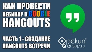 Как провести вебинар в Google Hangouts - ЧАСТЬ 1 - Создание Hangouts встречи