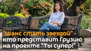 "Шанс стать звездой" - кто представит Грузию на проекте "Ты супер!"