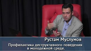 Профилактика деструктивного поведения в молодежной среде. Лекция Р.Муслумова
