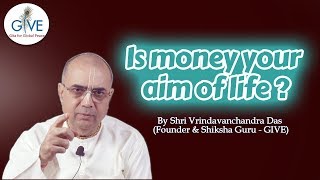 Is money your aim of life? - Sh. Vrindavanchandra Das, GIVEGITA