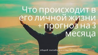 "ЧТО ПРОИСХОДИТ В ЕГО ЛИЧНОЙ ЖИЗНИ + ПРОГНОЗ НА 3 МЕСЯЦА" общий онлайн расклад на таро.