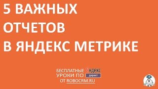 Урок 33: 5 важных отчетов в Яндекс.Метрике