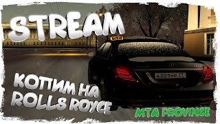 ПРОБУЕМ РАБОТАТЬ В PROFFTAXI - КОПИМ НА ROLLS ROYCE - STREAM - MTA PROVINCE 1 СЕРВЕР