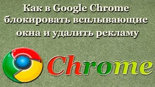 Как в Google Chrome блокировать всплывающие окна и удалить рекламу