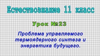 Естествознание 11 класс (Урок №23 - Проблема управляемого термоядерного синтеза и энергетика будущего)