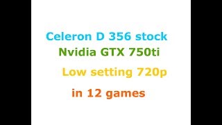 Celeron D 356 stock + GTX 750ti Low settings 720p in 12 games