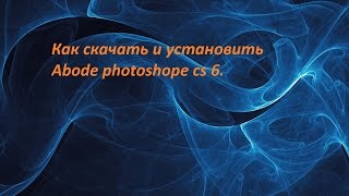 Как скачать и установить Abode photoshop cs 6.