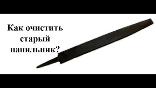 Как очистить старый напильник в домашних условиях