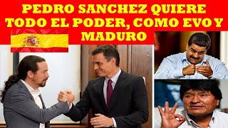 PEDRO SANCHEZ QUIERE TODO EL PODER COMO EVO Y MADURO