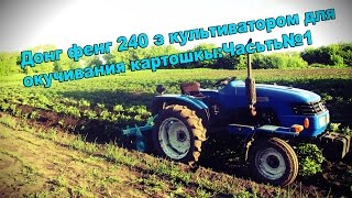 Донг фенг 240 з культиватором для окучивания картошкыЧасьть№1