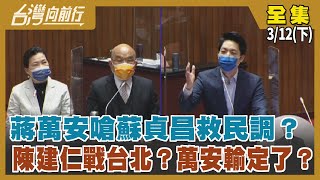 蔣萬安嗆蘇貞昌 “救民調”？ 陳建仁戰台北？萬安輸定了？【台灣向前行】2022.03.12(下)