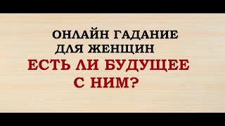 ЕСТЬ ЛИ БУДУЩЕЕ С НИМ? Гадание для женщин. Онлайн Таро гадание.