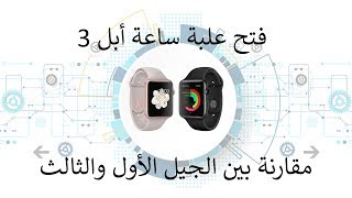 فتح علبه ساعة أبل 3 ( أبل واتش 3 ) ومقارنة سريعة مع الجيل الأول |  Unboxing Apple watch series 3