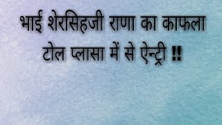 भाई शेरसिहजी राणा का काफला टोल प्लासा में से ऐन्ट्री !!
