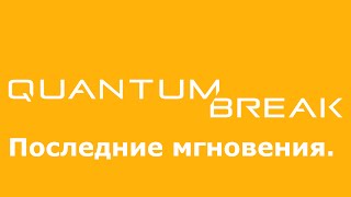 Quantum Break - Последние мгновения. Финальная часть Quantum Break и битва с босСом (Пол Сайрин).