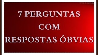 Sete perguntas com respostas óbvias