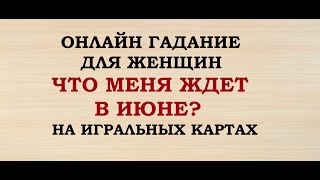 ЧТО МЕНЯ ЖДЕТ В ИЮНЕ? Гадание для женщин.Игральные карты. Онлайн Таро гадание.