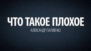 Что такое плохое. Александр Палиенко.