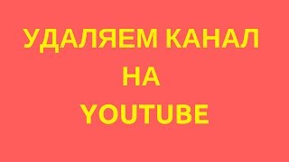 КАК УДАЛИТЬ КАНАЛ НА ЮТУБЕ и МОЖНО ЛИ УДАЛИТЬ КАНАЛ НА YOUTUBE