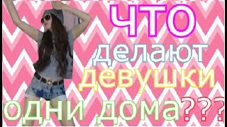 ??\\Что делают девушки когда остаются дома одни???//??